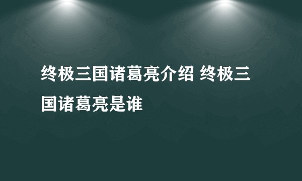 终极三国诸葛亮介绍 终极三国诸葛亮是谁