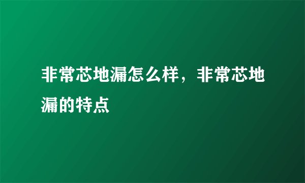 非常芯地漏怎么样，非常芯地漏的特点