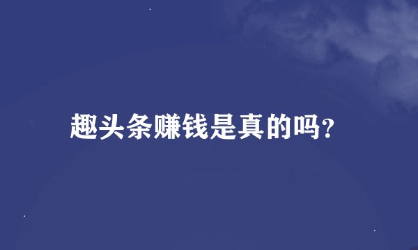 趣头条赚钱是真的吗？