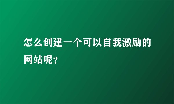 怎么创建一个可以自我激励的网站呢？