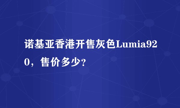 诺基亚香港开售灰色Lumia920，售价多少？