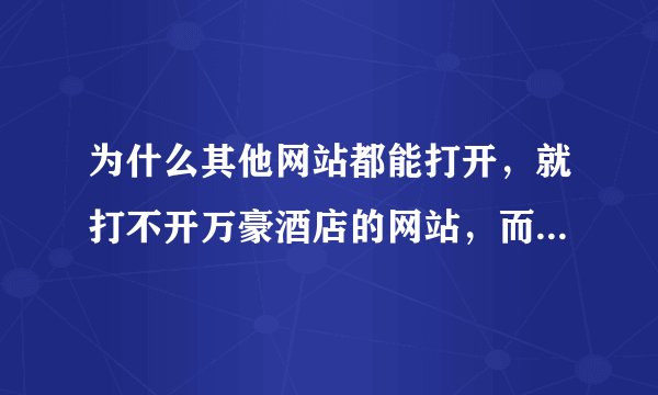 为什么其他网站都能打开，就打不开万豪酒店的网站，而其他项目组的其他人也都能打开