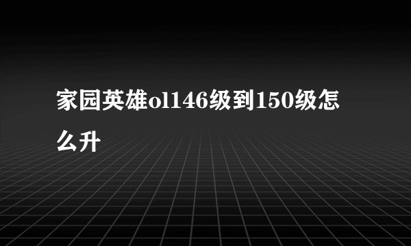 家园英雄ol146级到150级怎么升
