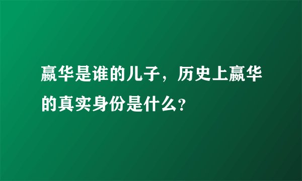 嬴华是谁的儿子，历史上嬴华的真实身份是什么？
