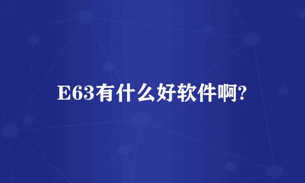E63有什么好软件啊?