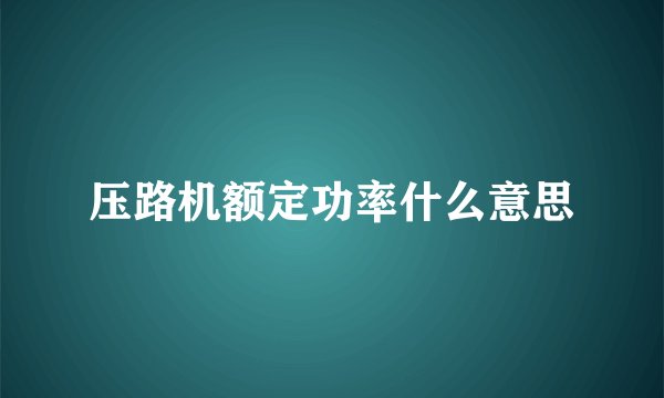 压路机额定功率什么意思