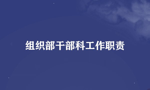 组织部干部科工作职责