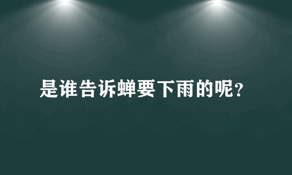 是谁告诉蝉要下雨的呢？