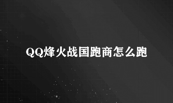 QQ烽火战国跑商怎么跑