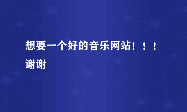 想要一个好的音乐网站！！！谢谢
