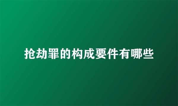 抢劫罪的构成要件有哪些