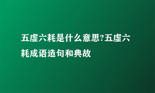 五虚六耗是什么意思?五虚六耗成语造句和典故