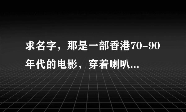 求名字，那是一部香港70-90年代的电影，穿着喇叭裤，像F4一样的头发。男主角是从乡下带了一只鸡到城市