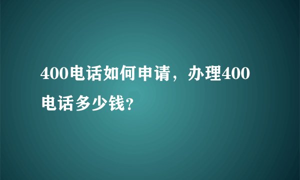 400电话如何申请,办理400电话多少钱?