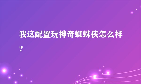 我这配置玩神奇蜘蛛侠怎么样？