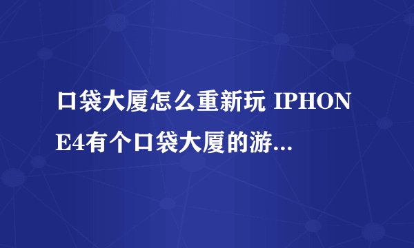 口袋大厦怎么重新玩 IPHONE4有个口袋大厦的游戏~我想重新创建个任务 从头开始玩~怎么弄啊 求教~~