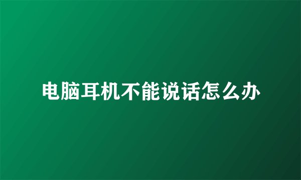电脑耳机不能说话怎么办