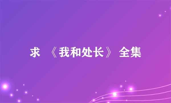 求  《我和处长》 全集