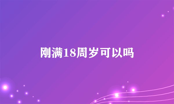 刚满18周岁可以吗