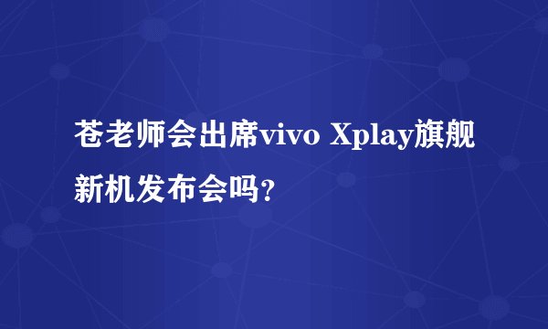 苍老师会出席vivo Xplay旗舰新机发布会吗？