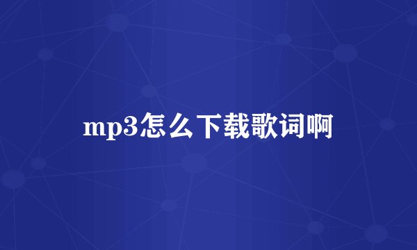 mp3怎么下载歌词啊