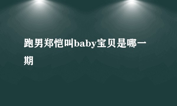 跑男郑恺叫baby宝贝是哪一期