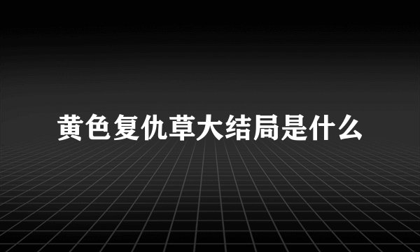 黄色复仇草大结局是什么