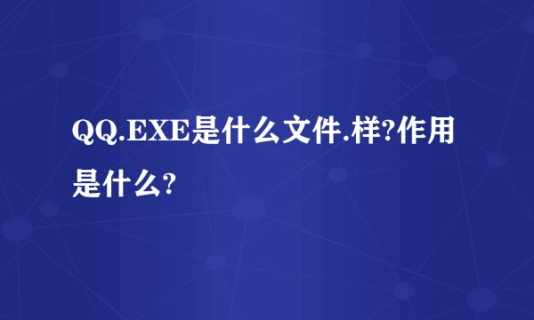 QQ.EXE是什么文件.样?作用是什么?