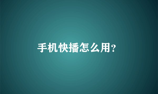 手机快播怎么用？