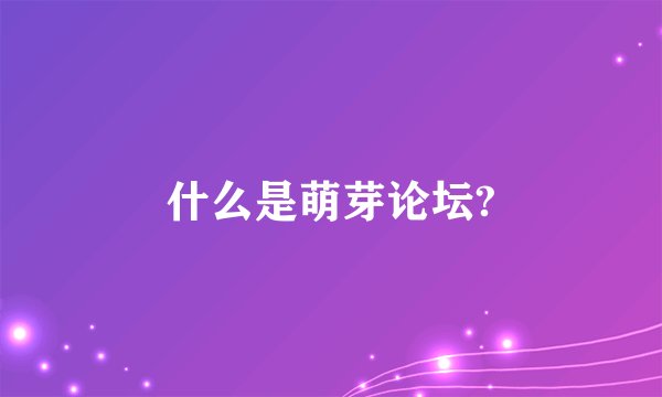 什么是萌芽论坛?