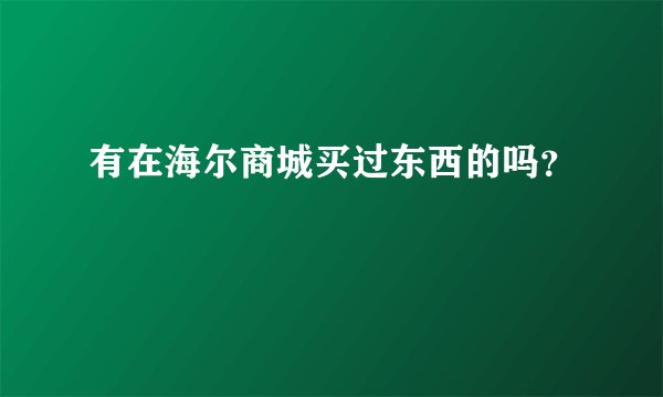 有在海尔商城买过东西的吗？