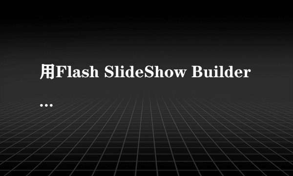 用Flash SlideShow Builder 制作动感相册，最后一截闪屏