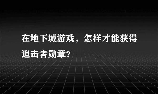 在地下城游戏，怎样才能获得追击者勋章？