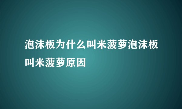 泡沫板为什么叫米菠萝泡沫板叫米菠萝原因