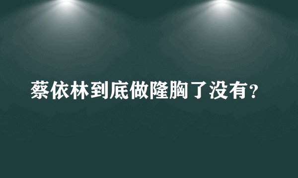 蔡依林到底做隆胸了没有？