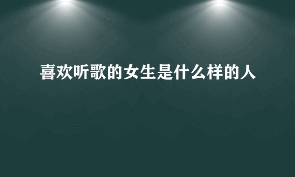 喜欢听歌的女生是什么样的人
