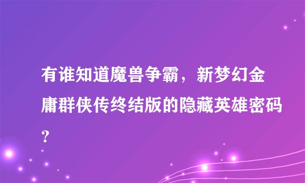 有谁知道魔兽争霸，新梦幻金庸群侠传终结版的隐藏英雄密码？