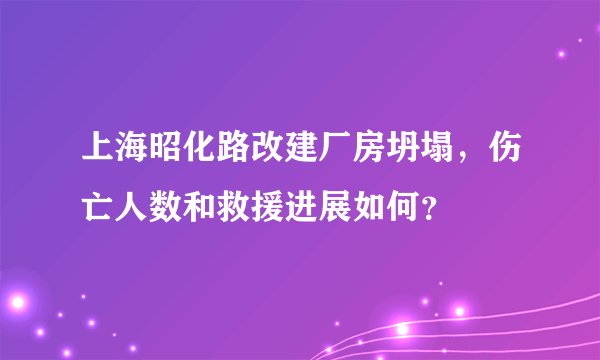 上海昭化路改建厂房坍塌，伤亡人数和救援进展如何？
