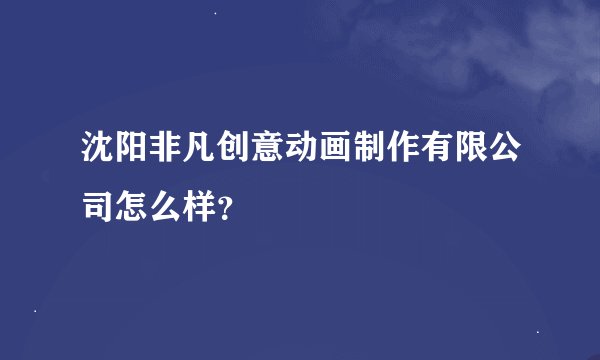 沈阳非凡创意动画制作有限公司怎么样？