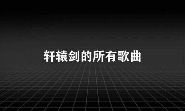 轩辕剑的所有歌曲