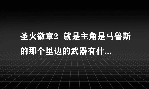 圣火徽章2  就是主角是马鲁斯的那个里边的武器有什么作用？