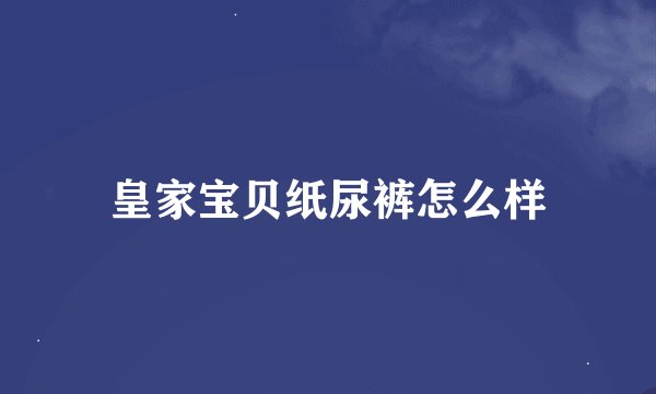 皇家宝贝纸尿裤怎么样