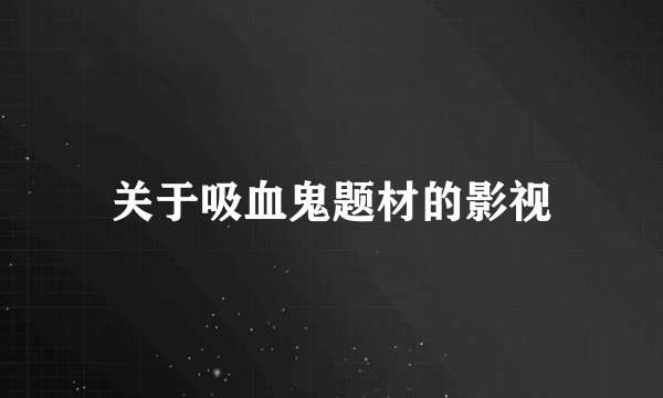 关于吸血鬼题材的影视