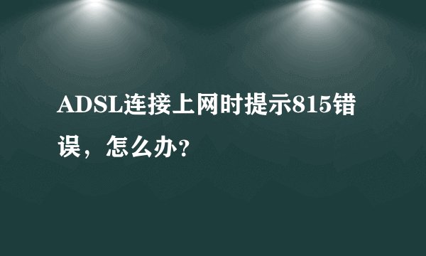 ADSL连接上网时提示815错误，怎么办？