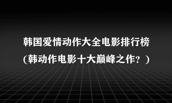 韩国爱情动作大全电影排行榜(韩动作电影十大巅峰之作？)