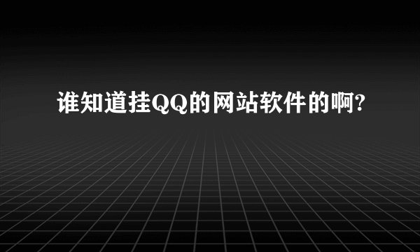 谁知道挂QQ的网站软件的啊?