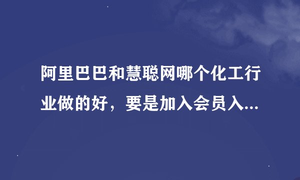 阿里巴巴和慧聪网哪个化工行业做的好，要是加入会员入哪个网站？