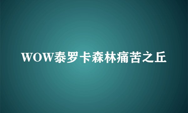WOW泰罗卡森林痛苦之丘