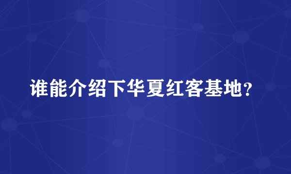 谁能介绍下华夏红客基地？