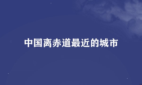 中国离赤道最近的城市